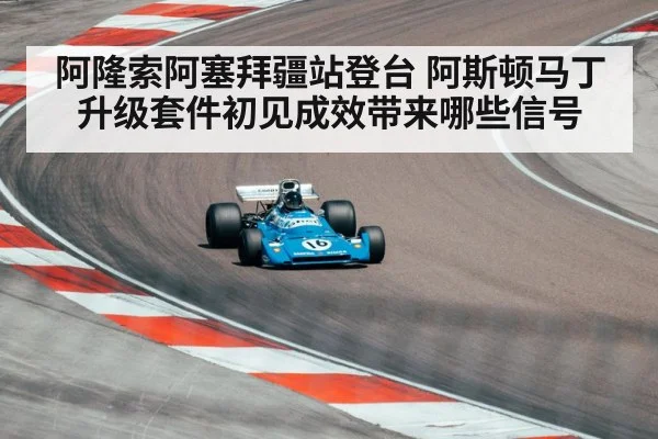 阿隆索阿塞拜疆站登台 阿斯顿马丁升级套件初见成效带来哪些信号
