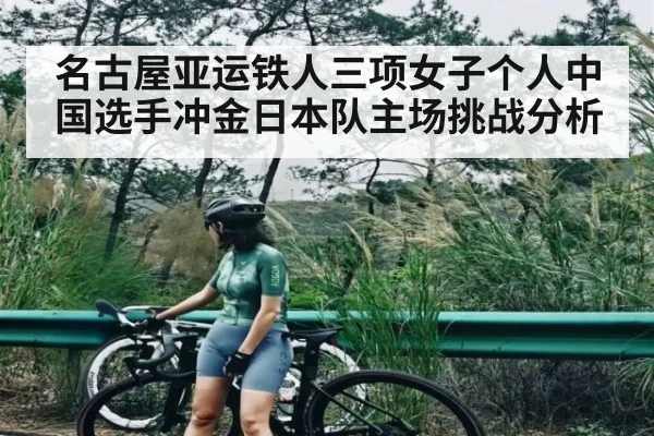 名古屋亚运铁人三项女子个人中国选手冲金日本队主场挑战分析
